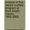 Science In Flux: Nasa's Nuclear Program At Plum Brook Station, 1955-2005 by Mark D. Bowles