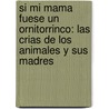 Si Mi Mama Fuese un Ornitorrinco: Las Crias de los Animales y Sus Madres by Dia Michels