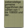 Siebenstellige gemeine logarithmen der zahlen von 1 bis 108000 und der . by SchröN. Ludwig