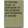 Sir Thomas More, or, Colloquies on the Progress and Prospects of Society door Robert Southey