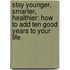 Stay Younger, Smarter, Healthier: How to Add Ten Good Years to Your Life