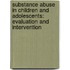 Substance Abuse in Children and Adolescents: Evaluation and Intervention