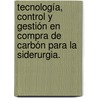 Tecnología, Control y Gestión en Compra de Carbón para la siderurgia. by Ivan Rodolfo Figueroa Sánchez