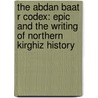 The Abdan Baat R Codex: Epic and the Writing of Northern Kirghiz History by Daniel Prior