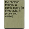 The Choleric Fathers: a comic opera [in three acts, in prose and verse]. by Thomas Holcroft