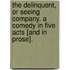 The Delinquent, or Seeing Company. A comedy in five acts [and in prose].