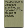 The Doctrines of Unitarians Examined as Opposed to the Church of England door C.A. Moysey