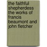 The Faithful Shepherdess The Works of Francis Beaumont and John Fletcher door Francis Beaumont
