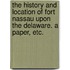 The History and Location of Fort Nassau upon the Delaware. A paper, etc.