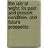 The Isle of Wight; its past and present condition, and future prospects.