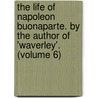 The Life of Napoleon Buonaparte. by the Author of 'Waverley'. (Volume 6) door Walter Scott (Sir Bart )