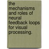 The Mechanisms and Roles of Neural Feedback Loops for Visual Processing. by Debajit Saha