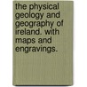 The Physical Geology and Geography of Ireland. With maps and engravings. by Edward F.G.S. Hull