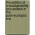 The Politics of Unsustainability: Eco-Politics in the Post-Ecologist Era