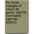 The Three Voyages of Vasco De Gama, and His Viceroyalty (German Edition)