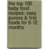 The Top 100 Baby Food Recipes: Easy Purees & First Foods For 6-12 Months