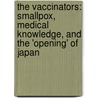 The Vaccinators: Smallpox, Medical Knowledge, and the 'Opening' of Japan by Ann Jannetta