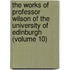 The Works of Professor Wilson of the University of Edinburgh (Volume 10)