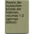 Theorie Der Musischen Künste Der Hellenen, Volumes 1-2 (German Edition)