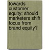 Towards Customer Equity: should marketers shift focus from brand equity? door Malini Majumdar