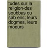 Tudes Sur La Religion-Des Soubbas Ou Sab Ens; Leurs Dogmes, Leurs Moeurs by Nicolas Siouffi