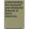 Understanding the Structural and Vibrational Features of Heme Diatomics. by Nathan James Silvernail