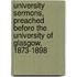 University Sermons, Preached Before the University of Glasgow, 1873-1898