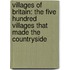 Villages Of Britain: The Five Hundred Villages That Made The Countryside