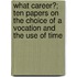 What Career?; Ten Papers On The Choice Of A Vocation And The Use Of Time