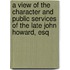 a View of the Character and Public Services of the Late John Howard, Esq