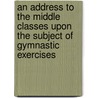 an Address to the Middle Classes Upon the Subject of Gymnastic Exercises door Archibald Primrose Dalmeny