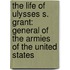 the Life of Ulysses S. Grant: General of the Armies of the United States