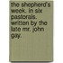 the Shepherd's Week. in Six Pastorals. Written by the Late Mr. John Gay.