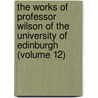 the Works of Professor Wilson of the University of Edinburgh (Volume 12) door John Wilson