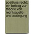 Positives Recht; Ein Beitrag Zur Theorie Von Rechtsquelle Und Auslegung