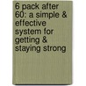 6 Pack After 60: A Simple & Effective System for Getting & Staying Strong door James E. Hess