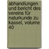Abhandlungen Und Bericht Des Vereins Für Naturkunde Zu Kassel, Volume 40