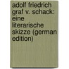Adolf Friedrich Graf V. Schack: Eine Literarische Skizze (German Edition) door Wilhelm Rogge Friedrich