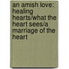 An Amish Love: Healing Hearts/What The Heart Sees/A Marriage Of The Heart door Kathleen Fuller