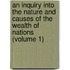 An Inquiry Into The Nature And Causes Of The Wealth Of Nations (Volume 1)