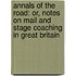 Annals of the Road: Or, Notes On Mail and Stage Coaching in Great Britain