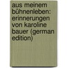 Aus Meinem Bühnenleben: Erinnerungen Von Karoline Bauer (German Edition) by Bauer Karoline