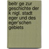 Beitr Ge Zur Geschichte Der K Nigl. Stadt Eger Und Des Eger'schen Gebiets by Joseph Sebastian Grner