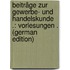 Beiträge Zur Gewerbe- Und Handelskunde .: Vorlesungen . (German Edition)