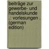 Beiträge Zur Gewerbe- Und Handelskunde .: Vorlesungen . (German Edition) by Weber Heinrich