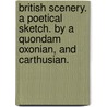 British Scenery. A poetical sketch. By a quondam Oxonian, and Carthusian. by Unknown