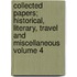 Collected Papers; Historical, Literary, Travel and Miscellaneous Volume 4