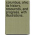 Columbus, Ohio: its history, resources, and progress. With illustrations.