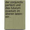 Der conjunctiv Perfecti und das Futurum Exactum im älteren Latein: Ein . door Lübbert Eduard