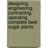 Designing, Engineering, Contracting, Operating Complete Beet Sugar Plants door Edward F. Dyer